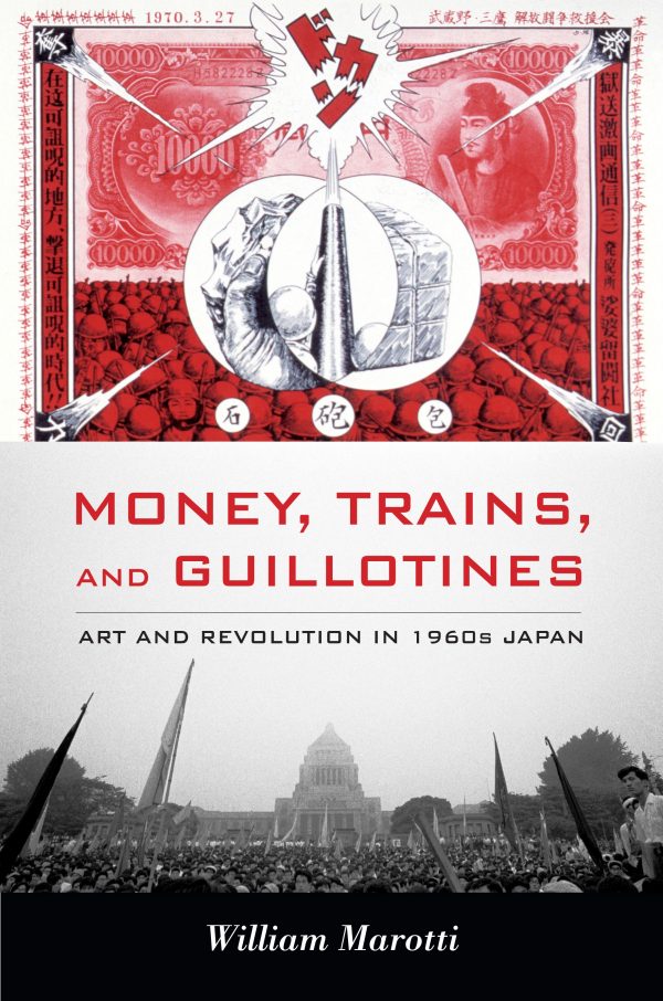 Money, Trains and Guillotines: Art and Revolution in 1960s Japan by William Marotti (Duke University Press)