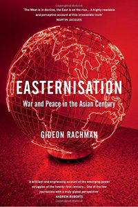 Easternisation: War and Peace in the Asian Century, by Gideon Rachman. ARA Autumn 16 Book review